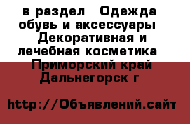  в раздел : Одежда, обувь и аксессуары » Декоративная и лечебная косметика . Приморский край,Дальнегорск г.